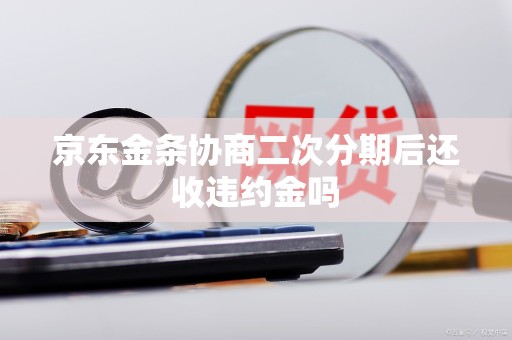 京东金条协商二次分期后还收违约金吗