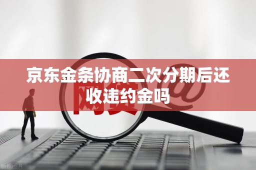 京东金条协商二次分期后还收违约金吗