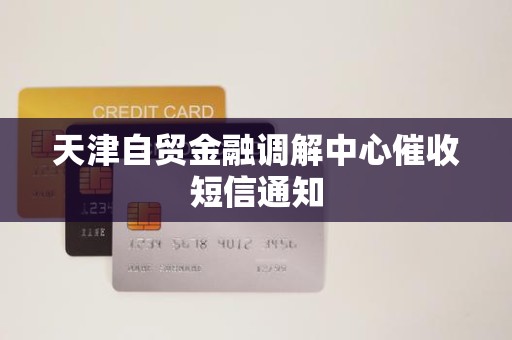 天津自贸金融调解中心催收短信通知