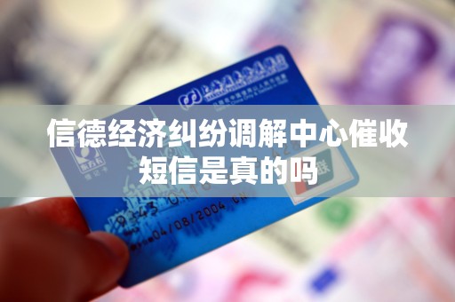 信德经济纠纷调解中心催收短信是真的吗