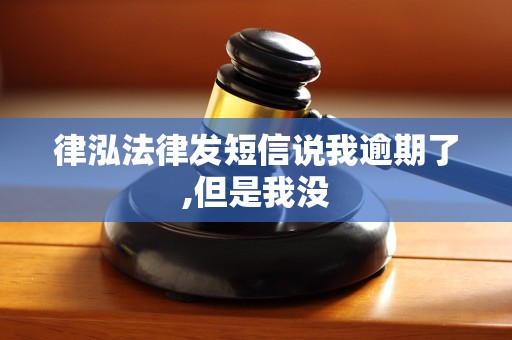 律泓法律发短信说我逾期了,但是我没