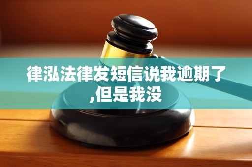 律泓法律发短信说我逾期了,但是我没