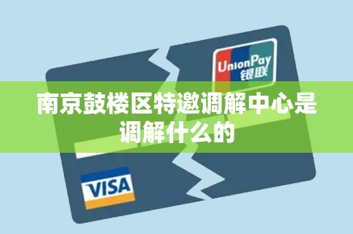 南京鼓楼区特邀调解中心是调解什么的