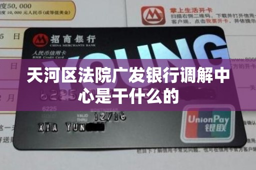 天河区法院广发银行调解中心是干什么的