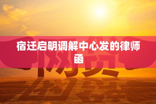 宿迁启明调解中心发的律师函