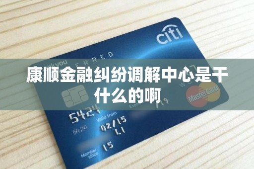 康顺金融纠纷调解中心是干什么的啊 康顺金融纠纷调解中心是干什么的啊