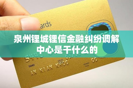 泉州锂城锂信金融纠纷调解中心是干什么的 泉州锂城锂信金融纠纷调解中心是干什么的