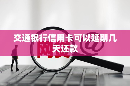 交通银行信用卡可以延期几天还款