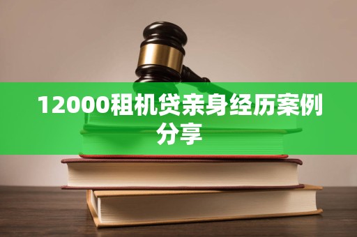 12000租机贷亲身经历案例分享 12000租机贷亲身经历案例分享