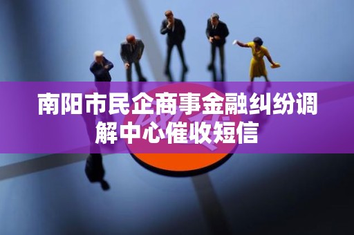 南阳市民企商事金融纠纷调解中心催收短信