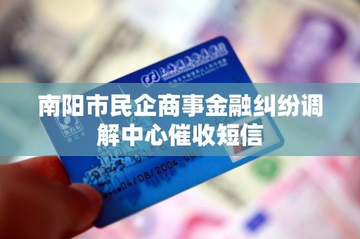 南阳市民企商事金融纠纷调解中心催收短信