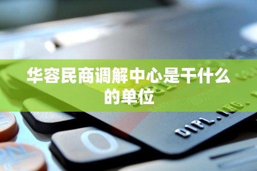 华容民商调解中心是干什么的单位 华容民商调解中心是干什么的单位