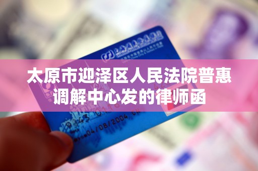 太原市迎泽区人民法院普惠调解中心发的律师函 太原市迎泽区人民法院普惠调解中心发的律师函
