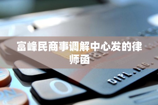 富峰民商事调解中心发的律师函