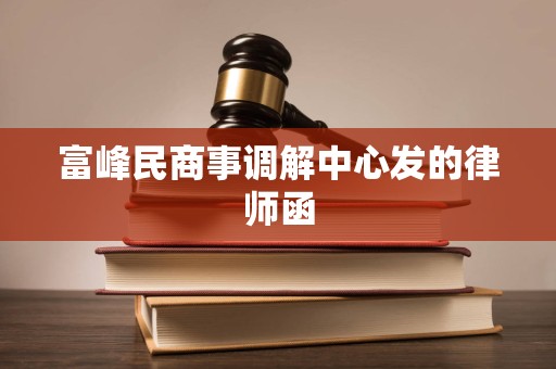 富峰民商事调解中心发的律师函