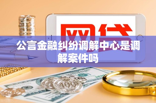公言金融纠纷调解中心是调解案件吗