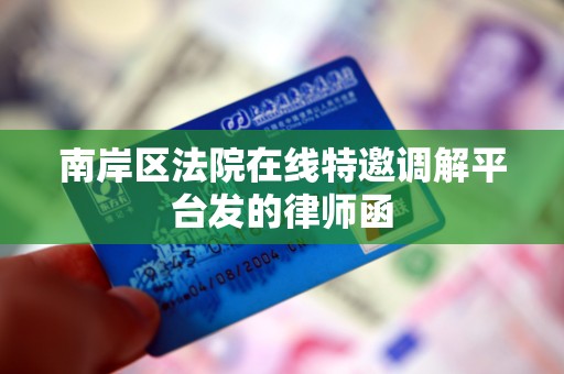 南岸区法院在线特邀调解平台发的律师函