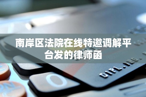 南岸区法院在线特邀调解平台发的律师函