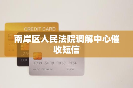 南岸区人民法院调解中心催收短信 南岸区人民法院调解中心催收短信