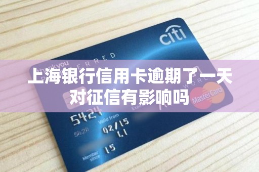 上海银行信用卡逾期了一天对征信有影响吗