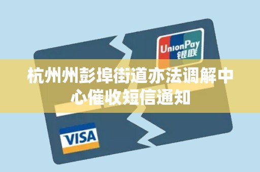 杭州州彭埠街道亦法调解中心催收短信通知 杭州州彭埠街道亦法调解中心催收短信通知