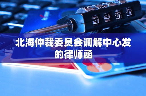 北海仲裁委员会调解中心发的律师函