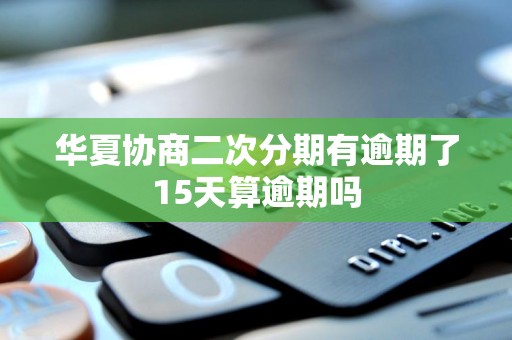 华夏协商二次分期有逾期了15天算逾期吗