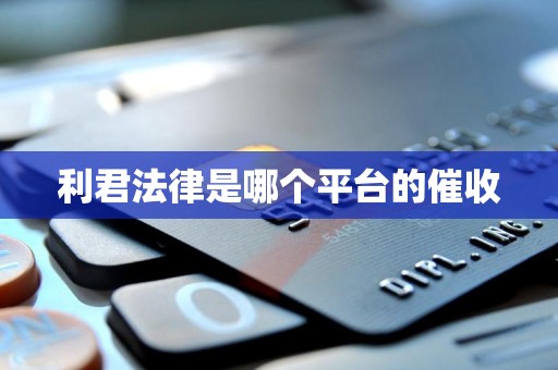 利君法律是哪个平台的催收 利君法律是哪个平台的催收