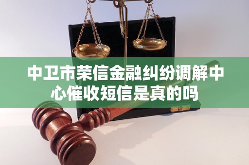 中卫市荣信金融纠纷调解中心催收短信是真的吗