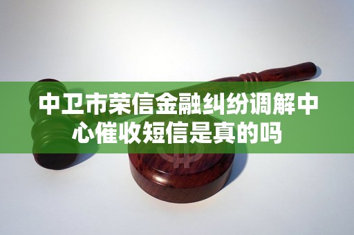 中卫市荣信金融纠纷调解中心催收短信是真的吗
