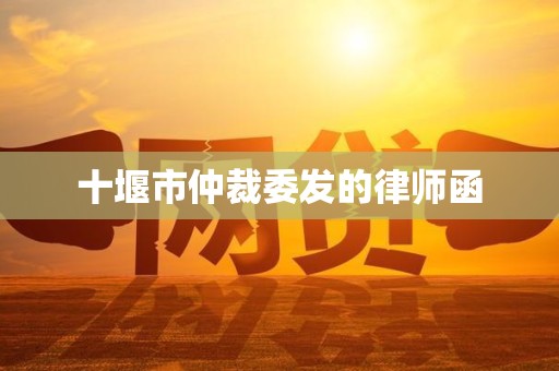 十堰市仲裁委发的律师函