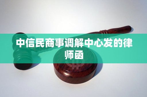 中信民商事调解中心发的律师函 中信民商事调解中心发的律师函