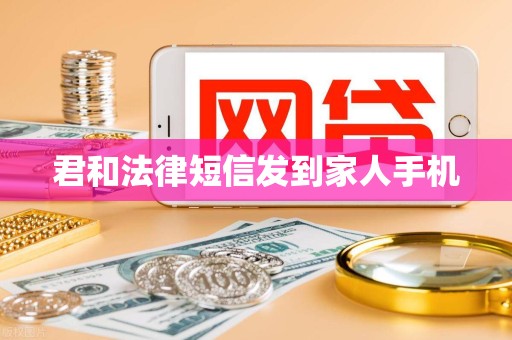 君和法律短信发到家人手机 君和法律短信发到家人手机
