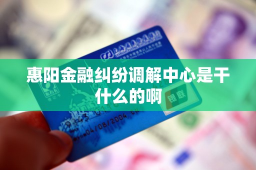 惠阳金融纠纷调解中心是干什么的啊