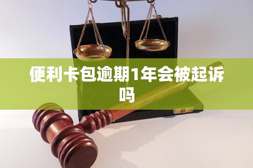 便利卡包逾期1年会被起诉吗 便利卡包逾期1年会被起诉吗