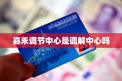 嘉禾调节中心是调解中心吗 嘉禾调节中心是调解中心吗