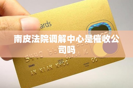 南皮法院调解中心是催收公司吗
