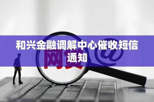 和兴金融调解中心催收短信通知