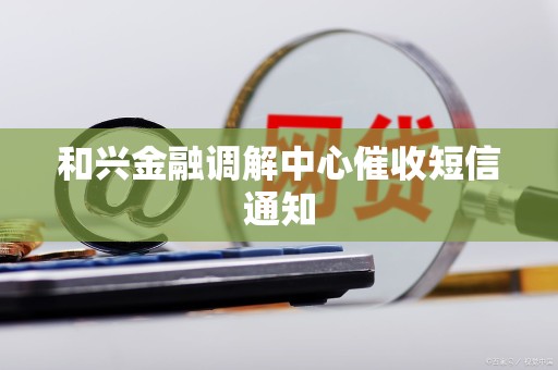 和兴金融调解中心催收短信通知