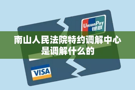 南山人民法院特约调解中心是调解什么的