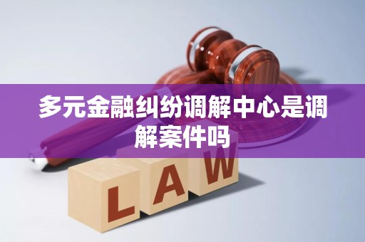 多元金融纠纷调解中心是调解案件吗