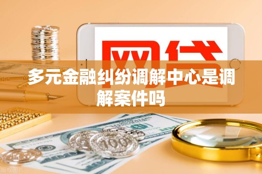 多元金融纠纷调解中心是调解案件吗