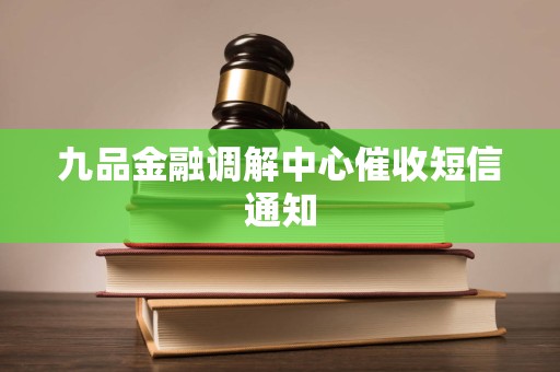 九品金融调解中心催收短信通知 九品金融调解中心催收短信通知