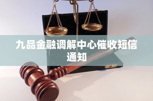 九品金融调解中心催收短信通知 九品金融调解中心催收短信通知