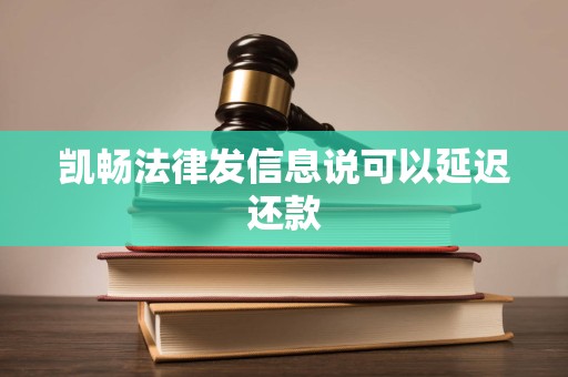 凯畅法律发信息说可以延迟还款 凯畅法律发信息说可以延迟还款