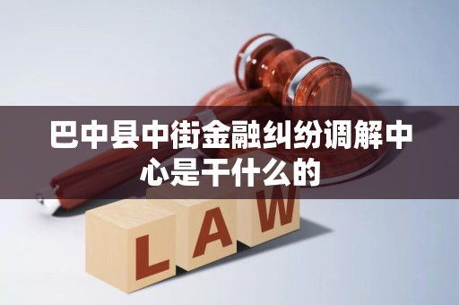 巴中县中街金融纠纷调解中心是干什么的