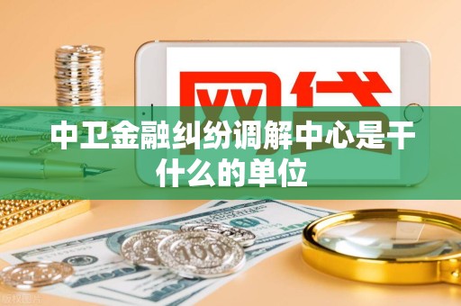 中卫金融纠纷调解中心是干什么的单位
