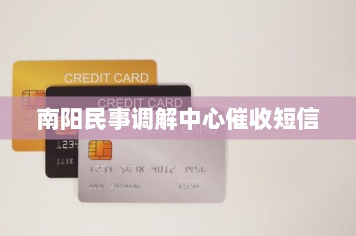 南阳民事调解中心催收短信 南阳民事调解中心催收短信