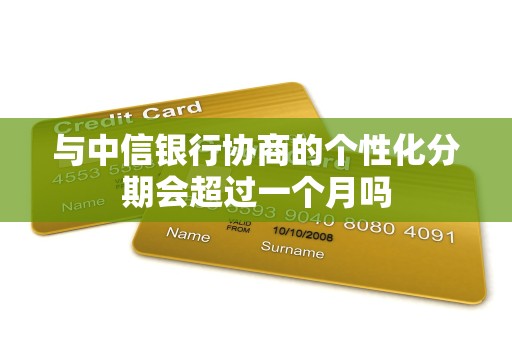 与中信银行协商的个性化分期会超过一个月吗 与中信银行协商的个性化分期会超过一个月吗