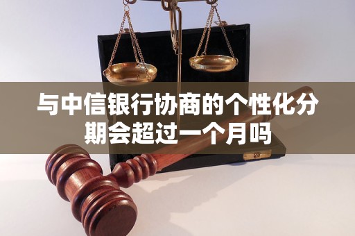 与中信银行协商的个性化分期会超过一个月吗 与中信银行协商的个性化分期会超过一个月吗